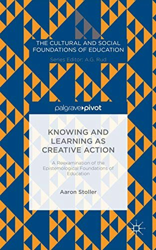Knowing and Learning as Creative Action: A Reexamination of the Epistemological Foundations of Education: $42.01 Knowing and Learning as Creative Action: A Reexamination of the Epistemological Foundations of Education: $42.01