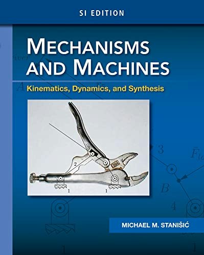 Mechanisms and Machines: Kinematics, Dynamics, and Synthesis SI Edition: $36.87 Mechanisms and Machines: Kinematics, Dynamics, and Synthesis SI Edition: $36.87