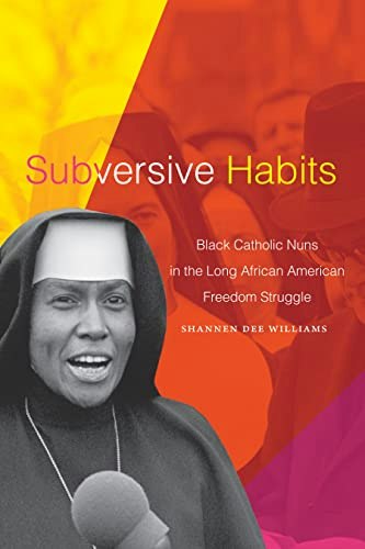Subversive Habits: Black Catholic Nuns in the Long African American Freedom Struggle: $20.52