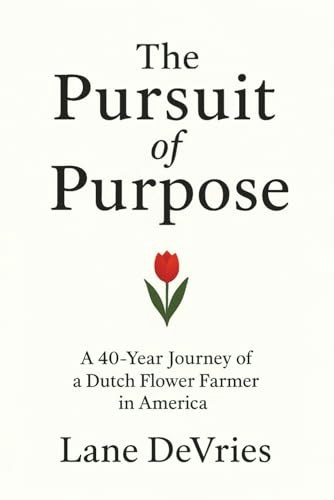 The Pursuit of Purpose: A 40-Year Journey of a Dutch Flower Farmer in America: $18.62 The Pursuit of Purpose: A 40-Year Journey of a Dutch Flower Farmer in America: $18.62