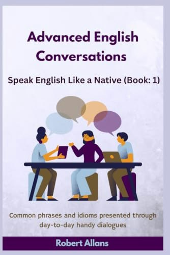 Advanced English Conversations: 1,000+ Common Phrases and Idioms: $11.50 Advanced English Conversations: 1,000+ Common Phrases and Idioms: $11.50