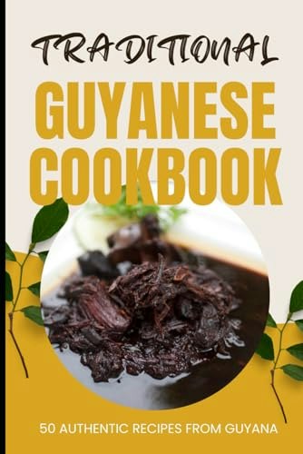 Traditional Guyanese Cookbook: 50 Authentic Recipes from Guyana: $9.60 Traditional Guyanese Cookbook: 50 Authentic Recipes from Guyana: $9.60
