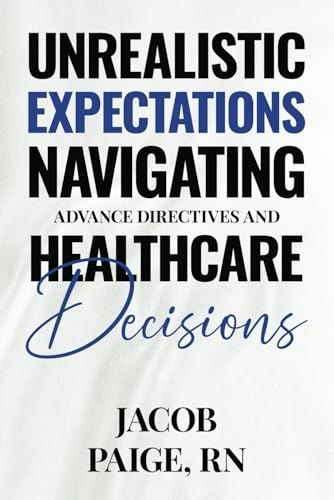 Unrealistic Expectations: Navigating Advance Directives and Healthcare Decisions: $11.99 Unrealistic Expectations: Navigating Advance Directives and Healthcare Decisions: $11.99