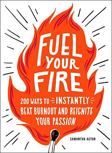 Fuel Your Fire: 200 Ways to Beat Burnout and Reignite Your Passion: $13 Fuel Your Fire: 200 Ways to Beat Burnout and Reignite Your Passion: $13