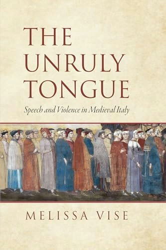 The Unruly Tongue: Speech and Violence in Medieval Italy: $63.28