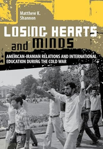 Losing Hearts and Minds: American-Iranian Relations and International Education during the Cold War: $21.91 Losing Hearts and Minds: American-Iranian Relations and International Education during the Cold War: $21.91