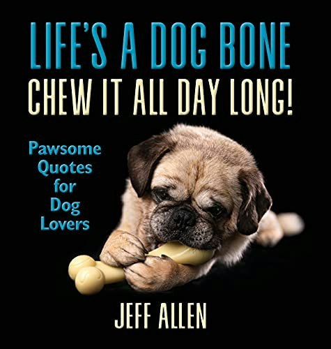 Life's a Dog Bone Chew it All Day Long!: Pawsome Quotes for Dog Lovers: $18.27 Life's a Dog Bone Chew it All Day Long!: Pawsome Quotes for Dog Lovers: $18.27