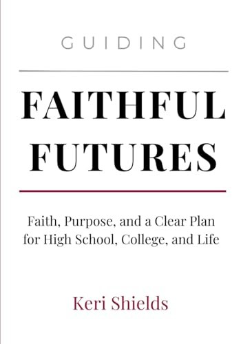 Guiding Faithful Futures: Faith, Purpose, and a Clear Plan for High School, College, and Life: $19.12 Guiding Faithful Futures: Faith, Purpose, and a Clear Plan for High School, College, and Life: $19.12