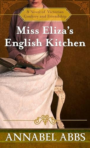 Miss Eliza's English Kitchen: A Novel of Victorian Cookery and Friendship: $20.43 Miss Eliza's English Kitchen: A Novel of Victorian Cookery and Friendship: $20.43