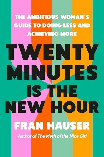 Twenty Minutes Is the New Hour: The Ambitious Woman's Guide to Doing Less and Achieving More: $23.06 Twenty Minutes Is the New Hour: The Ambitious Woman's Guide to Doing Less and Achieving More: $23.06