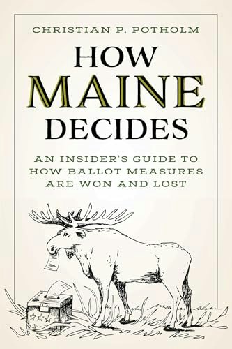 How Maine Decides: An Insider's Guide to How Ballot Measures Are Won and Lost: $21.98 How Maine Decides: An Insider's Guide to How Ballot Measures Are Won and Lost: $21.98