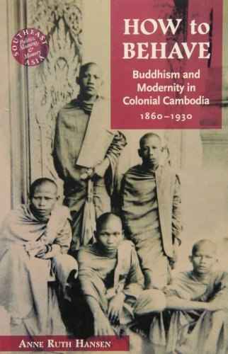 How to Behave: Buddhism and Modernity in Colonial Cambodia, 1860–1930: $17.04 How to Behave: Buddhism and Modernity in Colonial Cambodia, 1860–1930: $17.04
