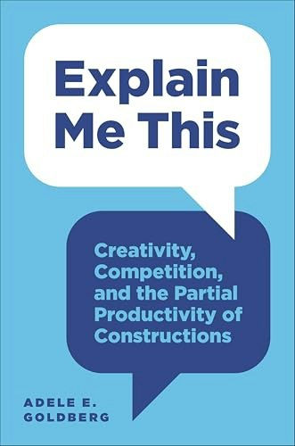 Explain Me This: Creativity, Competition, and the Partial Productivity of Constructions: $3.99 Explain Me This: Creativity, Competition, and the Partial Productivity of Constructions: $3.99