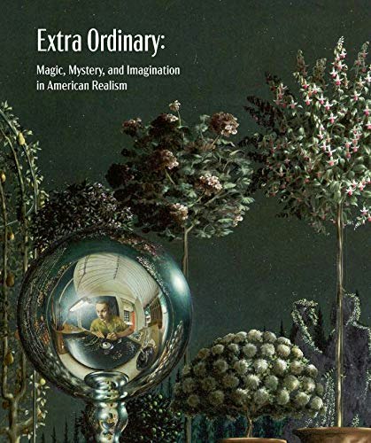 Extra Ordinary: Magic, Mystery and Imagination in American Realism: $45 Extra Ordinary: Magic, Mystery and Imagination in American Realism: $45