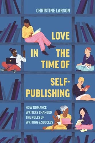 Love in the Time of Self-Publishing: How Romance Writers Changed the Rules of Writing and Success: $18.50 Love in the Time of Self-Publishing: How Romance Writers Changed the Rules of Writing and Success: $18.50