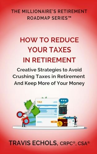 How to Reduce Your Taxes in Retirement: Creative Strategies to Keep More of Your Money: $18.40