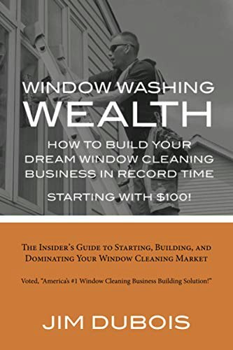 How to Build Your Dream Window Cleaning Business: $21.34 How to Build Your Dream Window Cleaning Business: $21.34