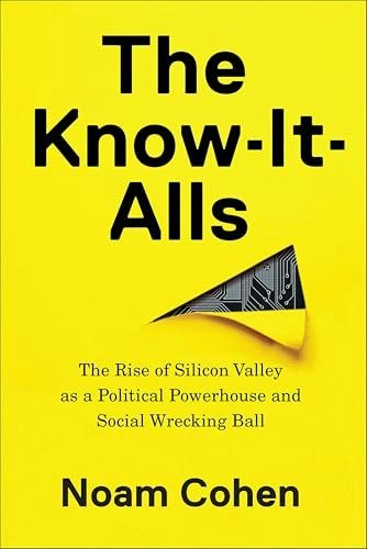 The Know-It-Alls: The Rise of Silicon Valley as a Political Powerhouse and Social Wrecking Ball: $1.99 The Know-It-Alls: The Rise of Silicon Valley as a Political Powerhouse and Social Wrecking Ball: $1.99