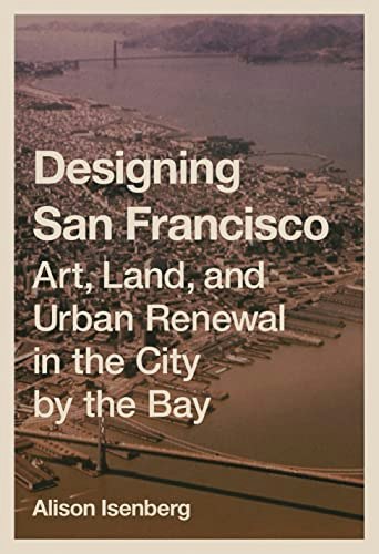 Designing San Francisco: Art, Land, and Urban Renewal in the City by the Bay: $15.37 Designing San Francisco: Art, Land, and Urban Renewal in the City by the Bay: $15.37