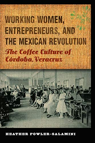 Working Women, Entrepreneurs, and the Mexican Revolution: The Coffee Culture of Córdoba, Veracruz: $23.60