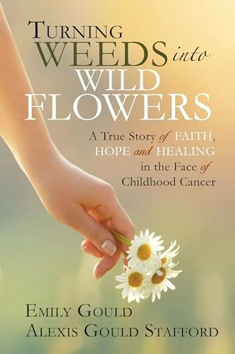 Turning Weeds into Wildflowers: How a Teenager Found Faith, Hope, and Healing in the Face of Cancer: $14.27