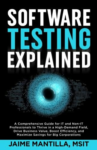 Software Testing Explained: A Comprehensive Guide for IT and Non-IT Professionals: $12.36 Software Testing Explained: A Comprehensive Guide for IT and Non-IT Professionals: $12.36