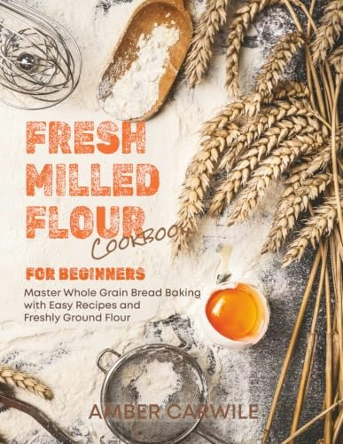 Fresh Milled Flour Cookbook for Beginners: $18.94 Fresh Milled Flour Cookbook for Beginners: $18.94