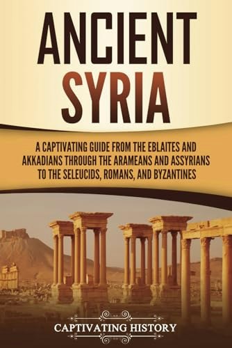Ancient Syria: A Captivating Guide to Forgotten Civilizations: $12.84
