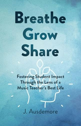 Breathe Grow Share: Fostering Student Impact Through the Lens of a Music Teacher's Best Life: $20.12 Breathe Grow Share: Fostering Student Impact Through the Lens of a Music Teacher's Best Life: $20.12