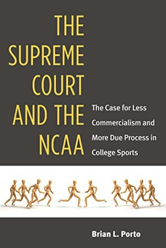 The Supreme Court and the NCAA: The Case for Less Commercialism and More Due Process in College Sports: $19.98 The Supreme Court and the NCAA: The Case for Less Commercialism and More Due Process in College Sports: $19.98