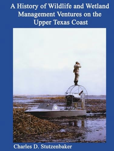 A History of Wildlife and Wetland Management Ventures on the Upper Texas Coast: $39.27 A History of Wildlife and Wetland Management Ventures on the Upper Texas Coast: $39.27