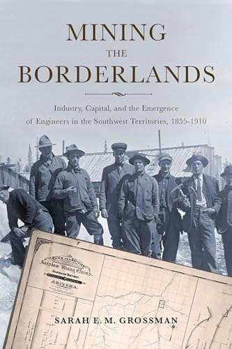 Mining the Borderlands: Industry, Capital, and the Emergence of Engineers in the Southwest Territories, 1855-1910: $22.78
