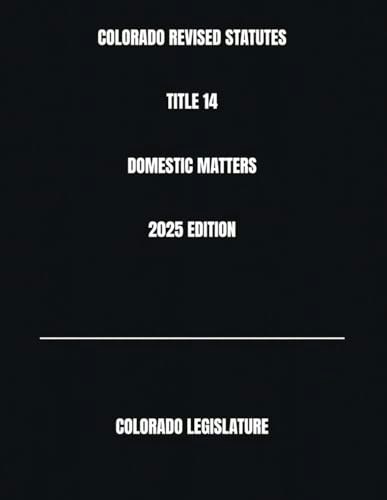 Colorado Revised Statutes Title 14 Domestic Matters 2025 Edition: $27.69 Colorado Revised Statutes Title 14 Domestic Matters 2025 Edition: $27.69
