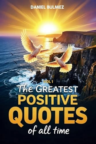 Greatest Positive Quotes of All Time Volume 1: $16.26