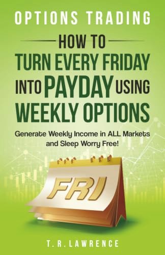 Options Trading: How to Turn Every Friday into Payday Using Weekly Options!: $14.16 Options Trading: How to Turn Every Friday into Payday Using Weekly Options!: $14.16