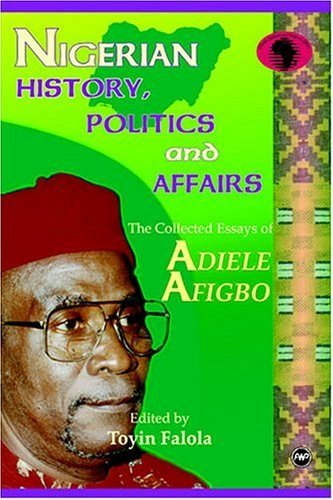 Nigerian History, Politics, and Affairs: The Collected Essays of Adiele Afigbo: $35.95 Nigerian History, Politics, and Affairs: The Collected Essays of Adiele Afigbo: $35.95