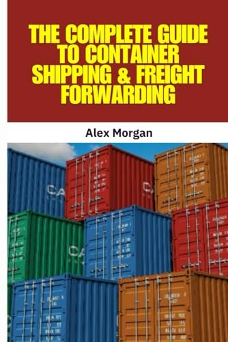 The Complete Guide to Container Shipping and Freight Forwarding: $13.24 The Complete Guide to Container Shipping and Freight Forwarding: $13.24