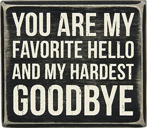 Primitives by Kathy You Are My Favorite Hello and My Hardest Goodbye Wooden Box Sign: $9.99 Primitives by Kathy You Are My Favorite Hello and My Hardest Goodbye Wooden Box Sign: $9.99
