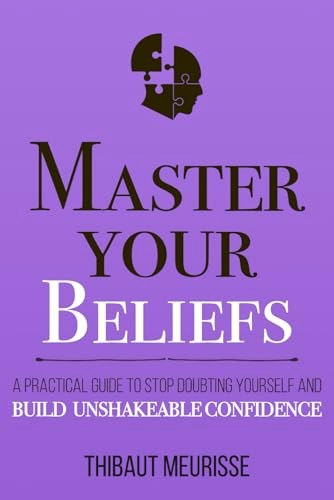 Master Your Beliefs: A Practical Guide to Stop Doubting Yourself and Build Unshakeable Confidence: $17.22 Master Your Beliefs: A Practical Guide to Stop Doubting Yourself and Build Unshakeable Confidence: $17.22