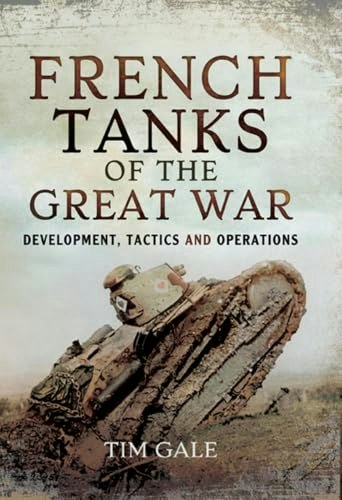 French Tanks of the Great War: Development, Tactics and Operations: $2.99 French Tanks of the Great War: Development, Tactics and Operations: $2.99