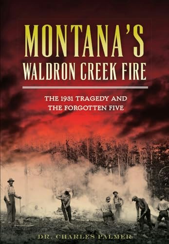 Montana's Waldron Creek Fire: The 1931 Tragedy and the Forgotten Five: $16.29