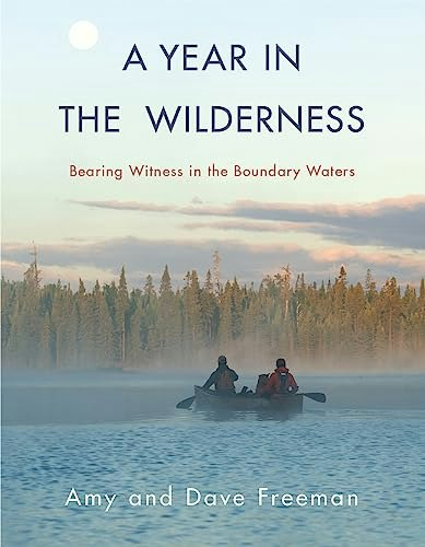 A Year in the Wilderness: Bearing Witness in the Boundary Waters: $15.52 A Year in the Wilderness: Bearing Witness in the Boundary Waters: $15.52