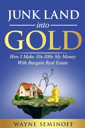 Junk Land Into Gold: I Make 10X My Money with Bargain Real Estate: $69.41 Junk Land Into Gold: I Make 10X My Money with Bargain Real Estate: $69.41