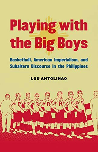 Playing with the Big Boys: Basketball, American Imperialism, and Subaltern Discourse in the Philippines: $35.53 Playing with the Big Boys: Basketball, American Imperialism, and Subaltern Discourse in the Philippines: $35.53